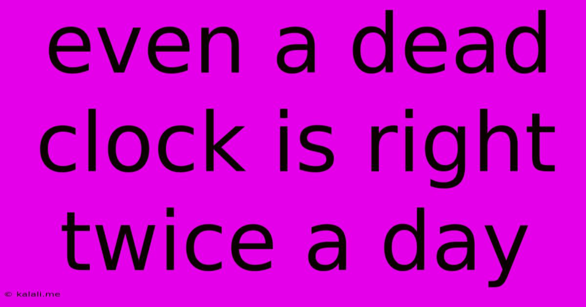 Even A Dead Clock Is Right Twice A Day