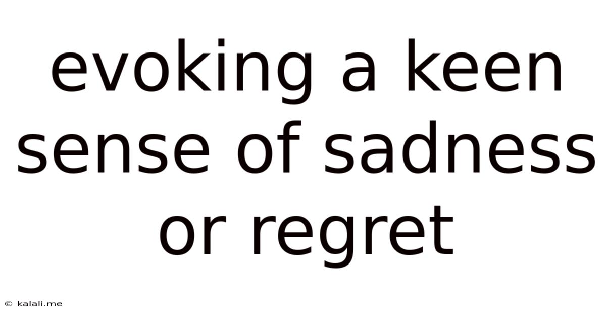 Evoking A Keen Sense Of Sadness Or Regret