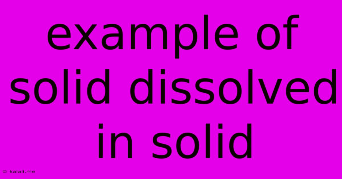 Example Of Solid Dissolved In Solid