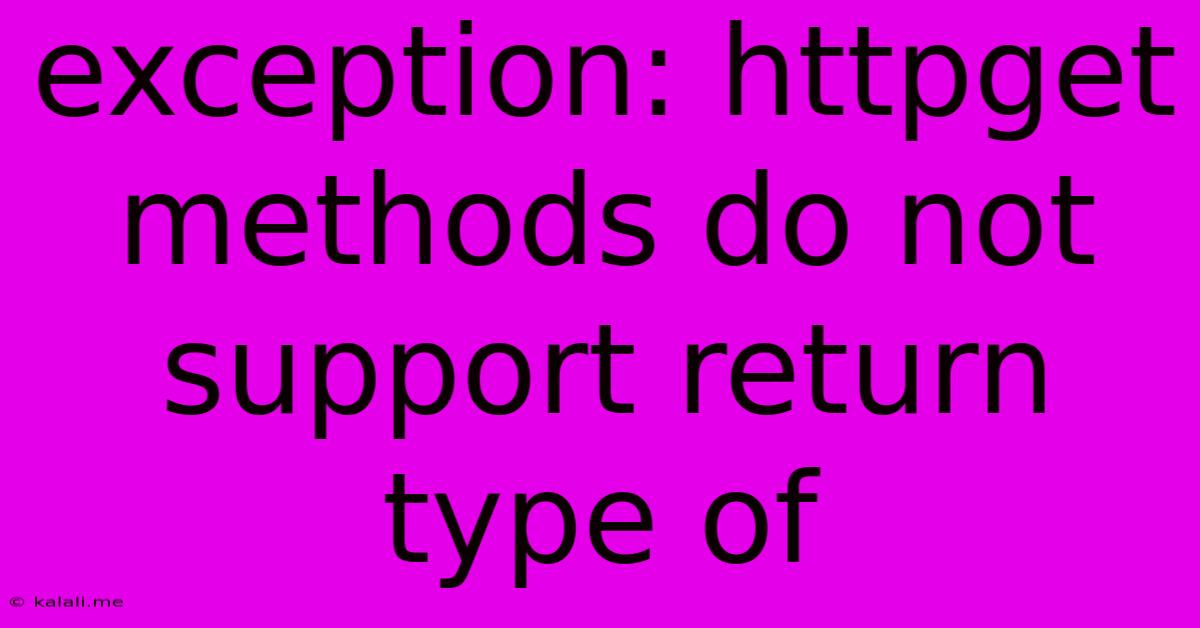 Exception: Httpget Methods Do Not Support Return Type Of