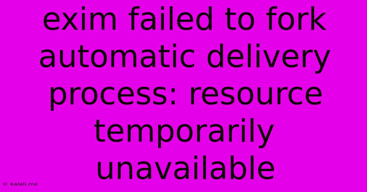 Exim Failed To Fork Automatic Delivery Process: Resource Temporarily Unavailable