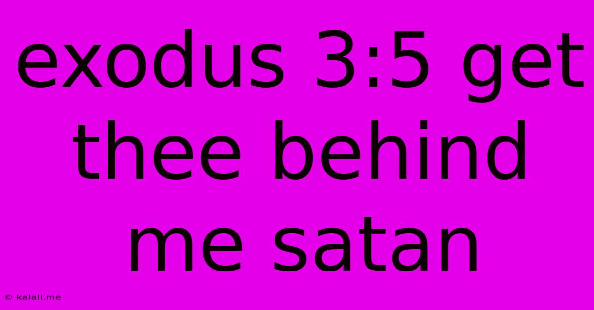 Exodus 3:5 Get Thee Behind Me Satan