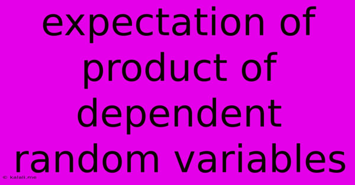 Expectation Of Product Of Dependent Random Variables