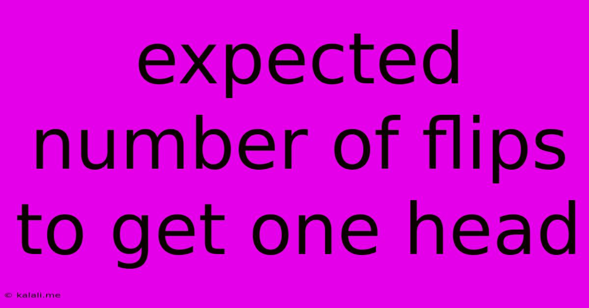 Expected Number Of Flips To Get One Head