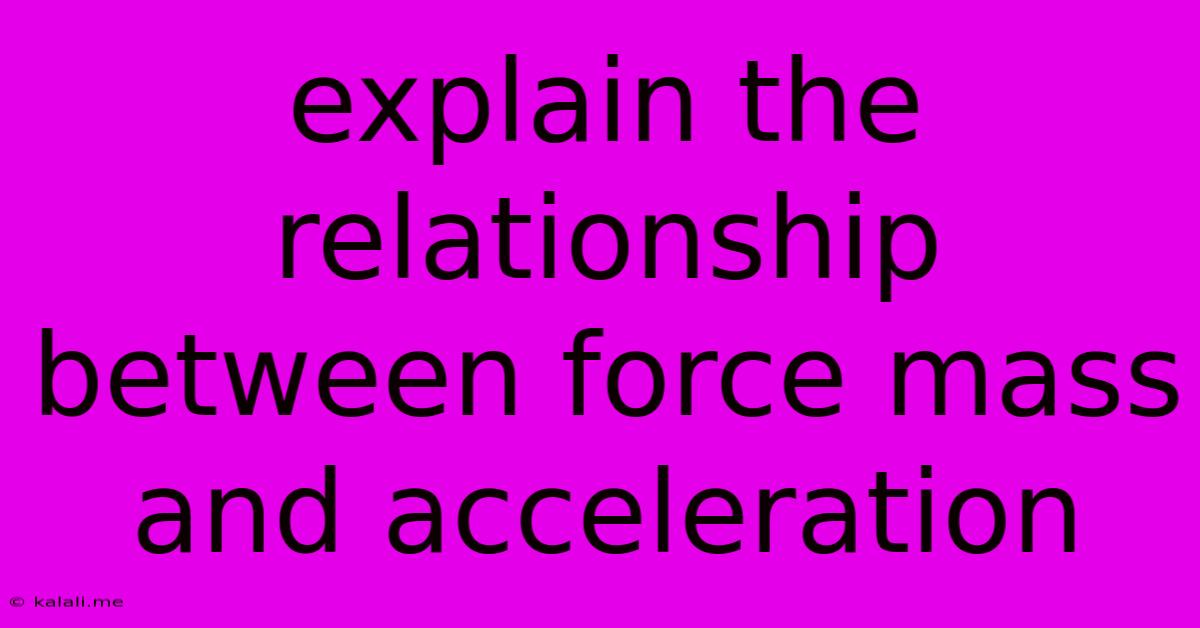 Explain The Relationship Between Force Mass And Acceleration