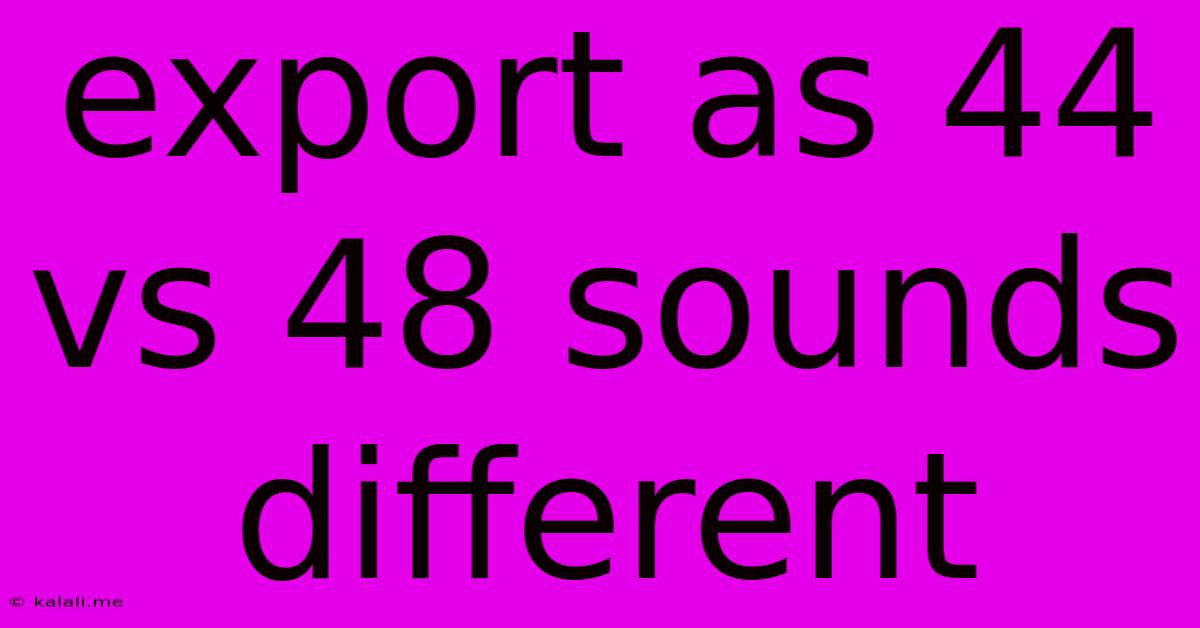 Export As 44 Vs 48 Sounds Different