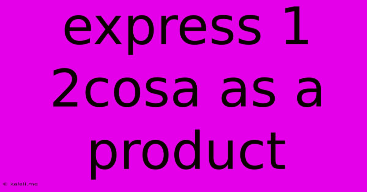 Express 1 2cosa As A Product