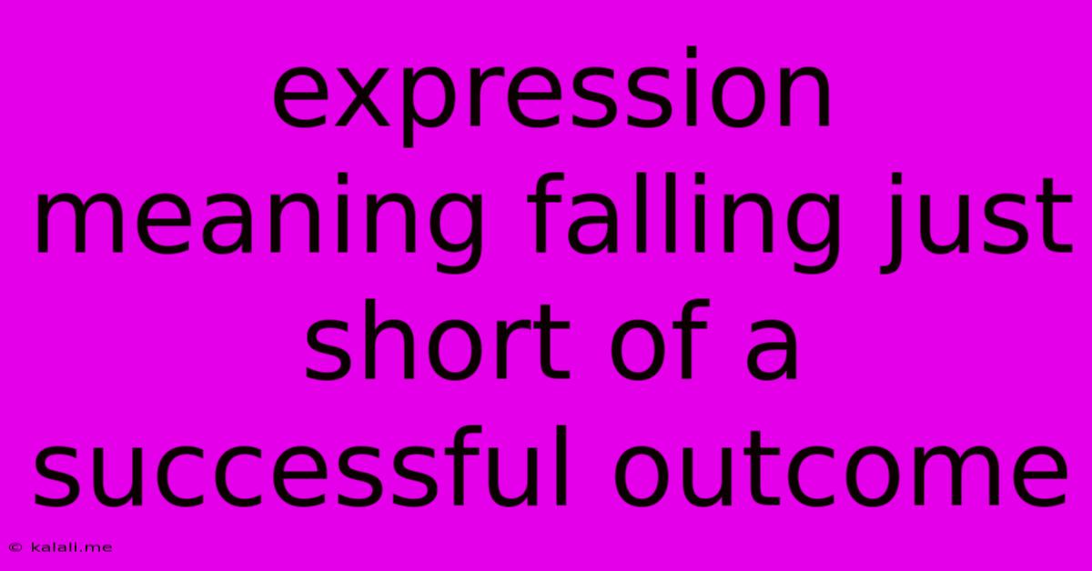 Expression Meaning Falling Just Short Of A Successful Outcome
