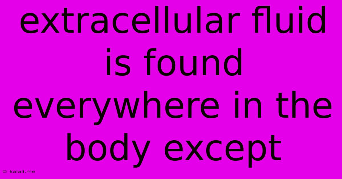 Extracellular Fluid Is Found Everywhere In The Body Except