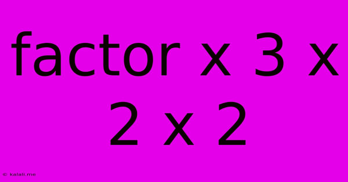 Factor X 3 X 2 X 2