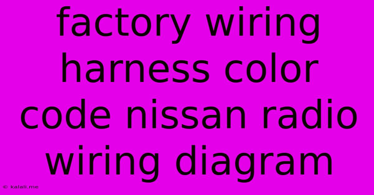 Factory Wiring Harness Color Code Nissan Radio Wiring Diagram
