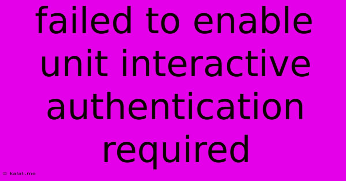 Failed To Enable Unit Interactive Authentication Required