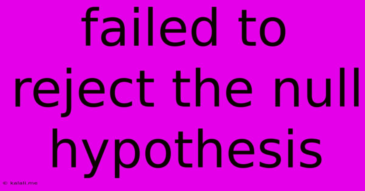 Failed To Reject The Null Hypothesis