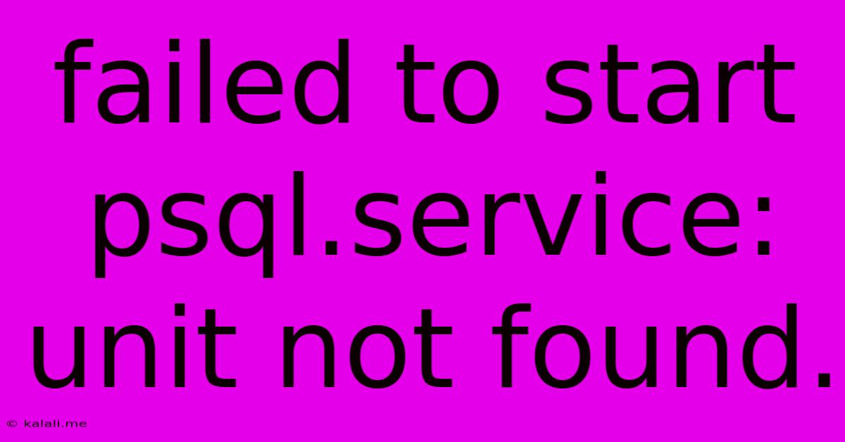 Failed To Start Psql.service: Unit Not Found.