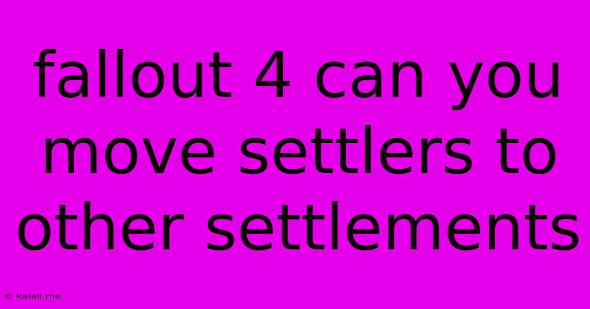 Fallout 4 Can You Move Settlers To Other Settlements
