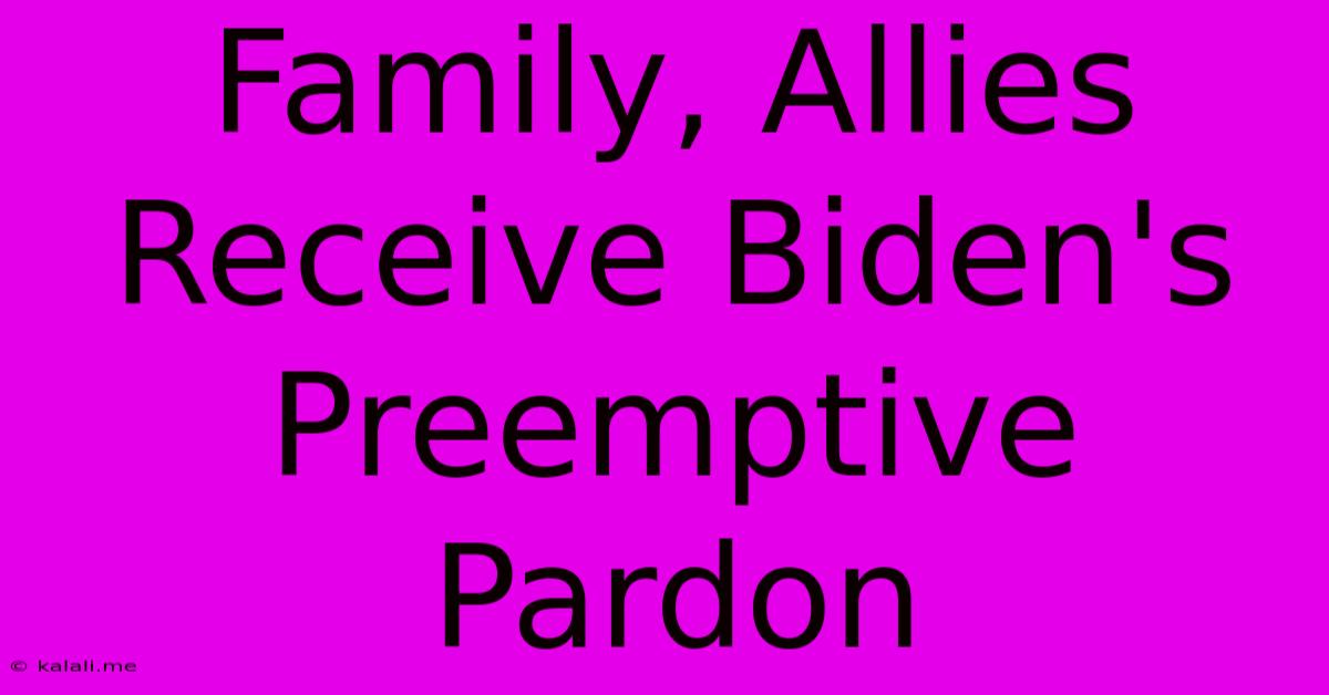 Family, Allies Receive Biden's Preemptive Pardon