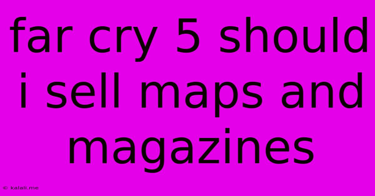 Far Cry 5 Should I Sell Maps And Magazines