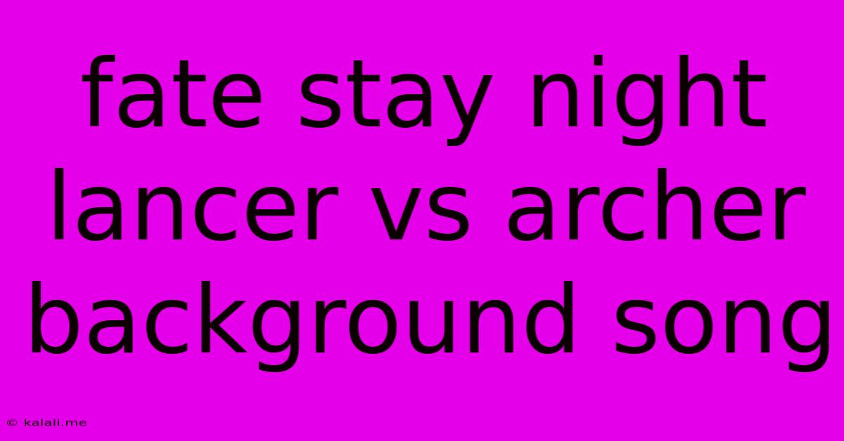 Fate Stay Night Lancer Vs Archer Background Song