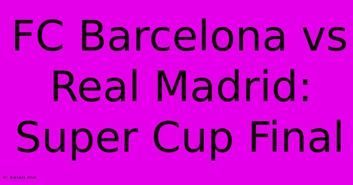 FC Barcelona Vs Real Madrid: Super Cup Final