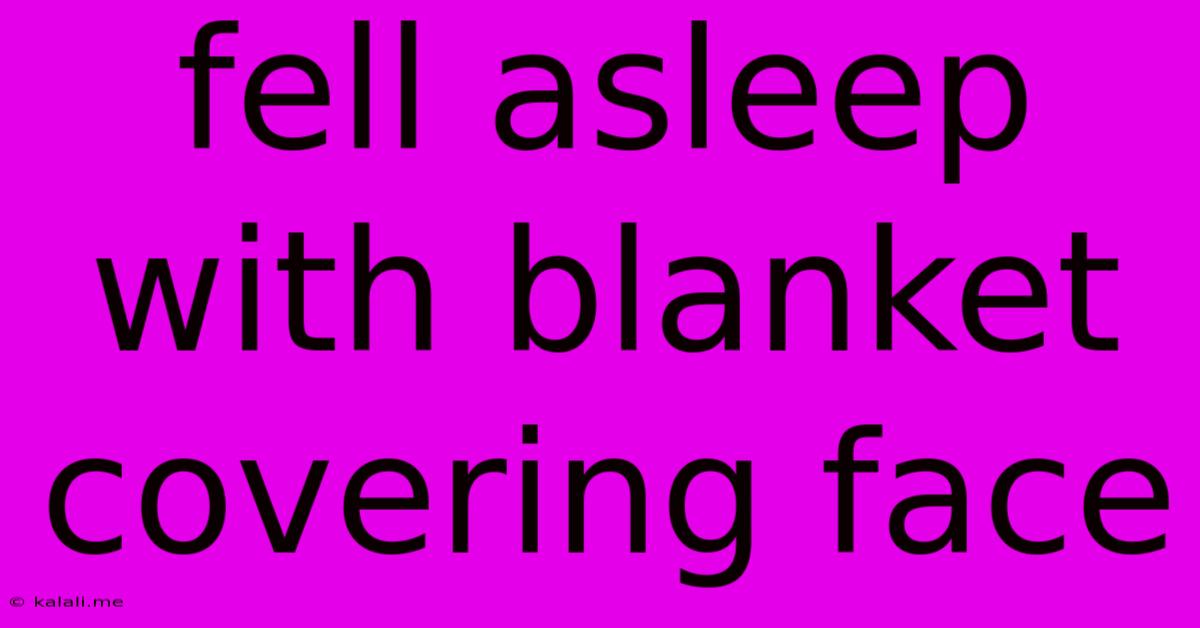 Fell Asleep With Blanket Covering Face