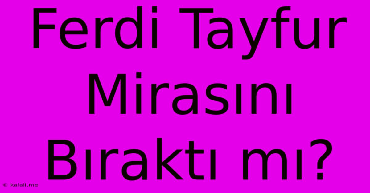 Ferdi Tayfur Mirasını Bıraktı Mı?