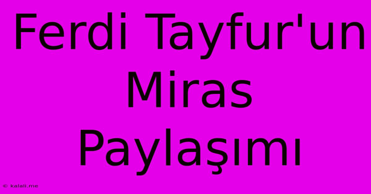 Ferdi Tayfur'un Miras Paylaşımı