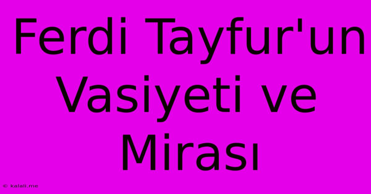 Ferdi Tayfur'un Vasiyeti Ve Mirası