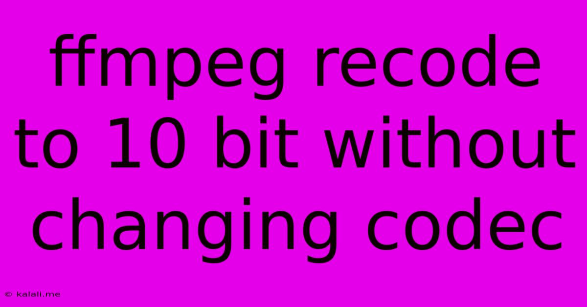 Ffmpeg Recode To 10 Bit Without Changing Codec