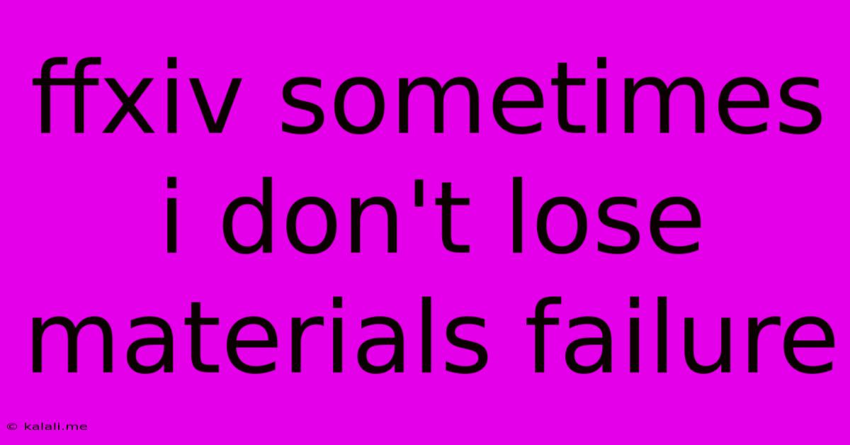 Ffxiv Sometimes I Don't Lose Materials Failure