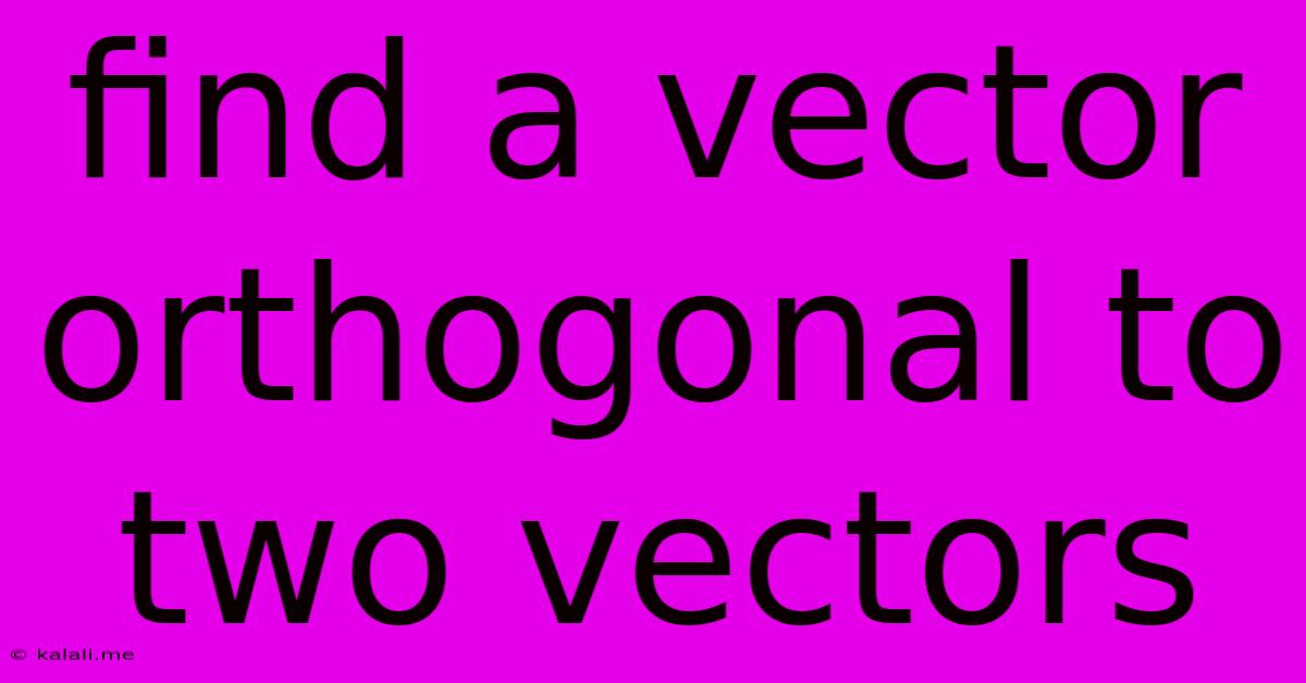 Find A Vector Orthogonal To Two Vectors