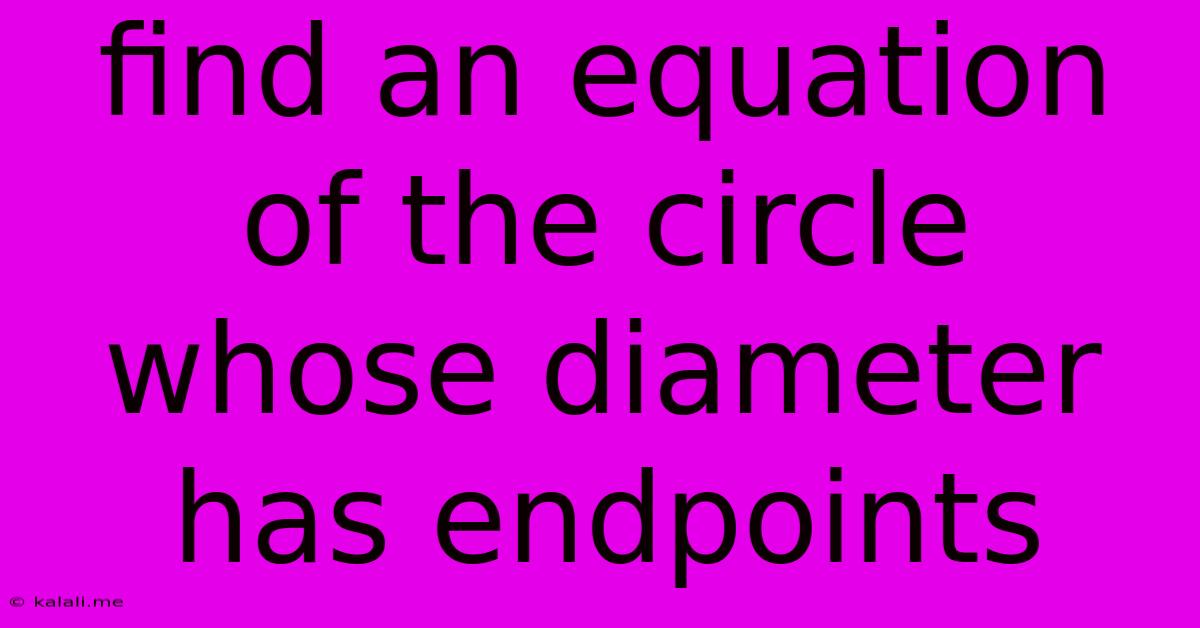 Find An Equation Of The Circle Whose Diameter Has Endpoints