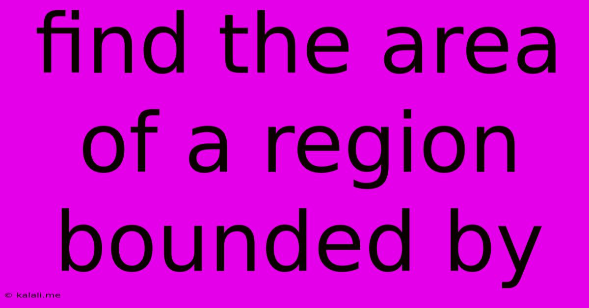 Find The Area Of A Region Bounded By