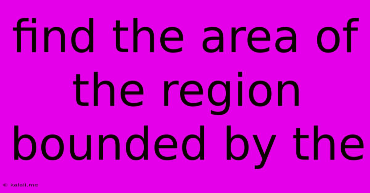 Find The Area Of The Region Bounded By The