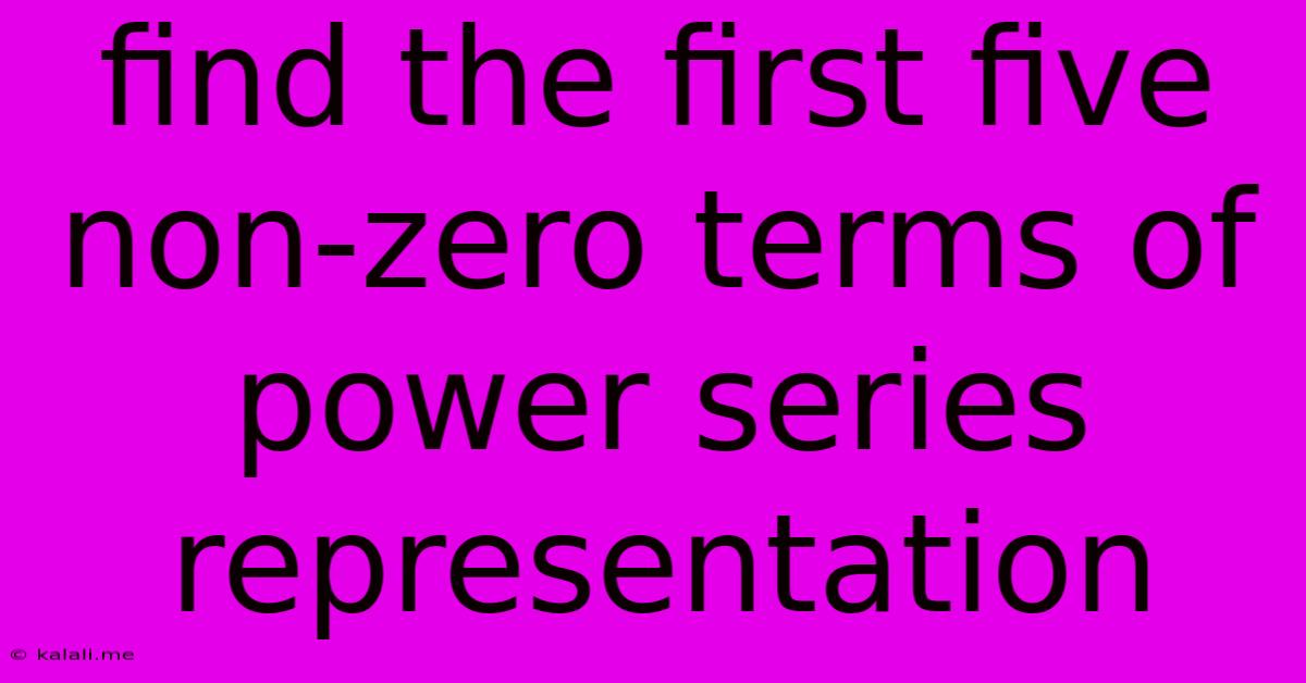 Find The First Five Non-zero Terms Of Power Series Representation