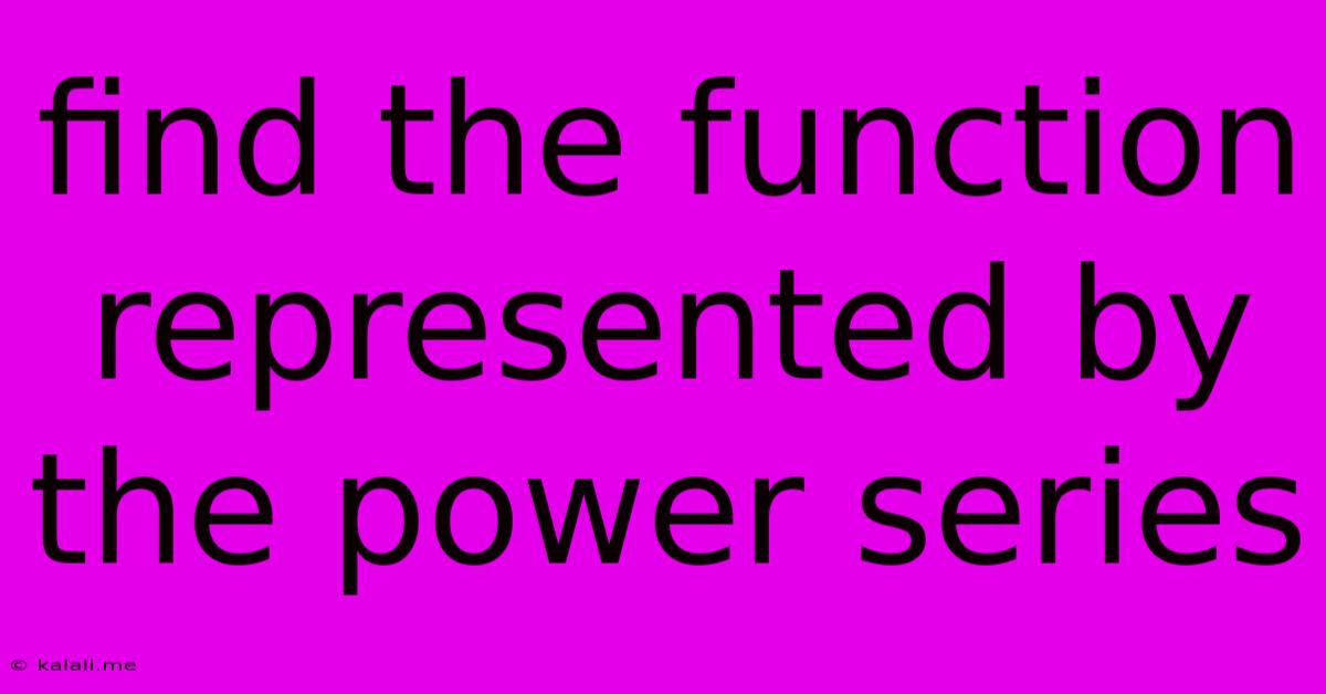 Find The Function Represented By The Power Series