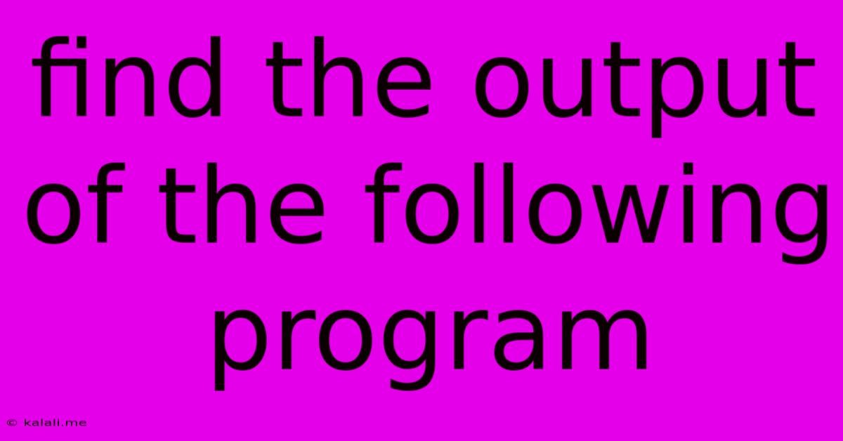 Find The Output Of The Following Program
