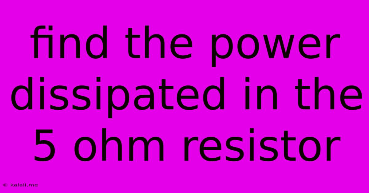 Find The Power Dissipated In The 5 Ohm Resistor