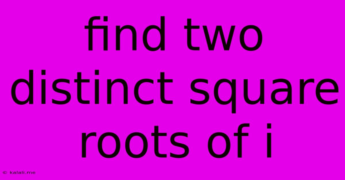 Find Two Distinct Square Roots Of I