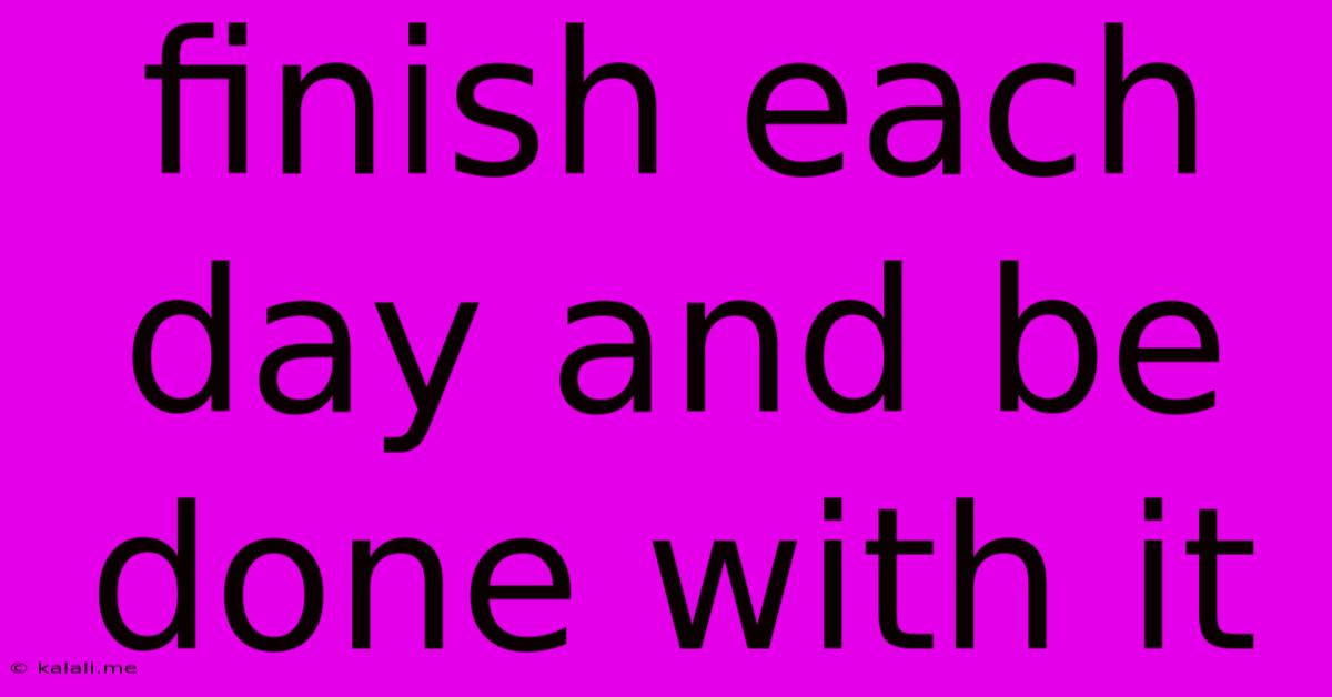 Finish Each Day And Be Done With It