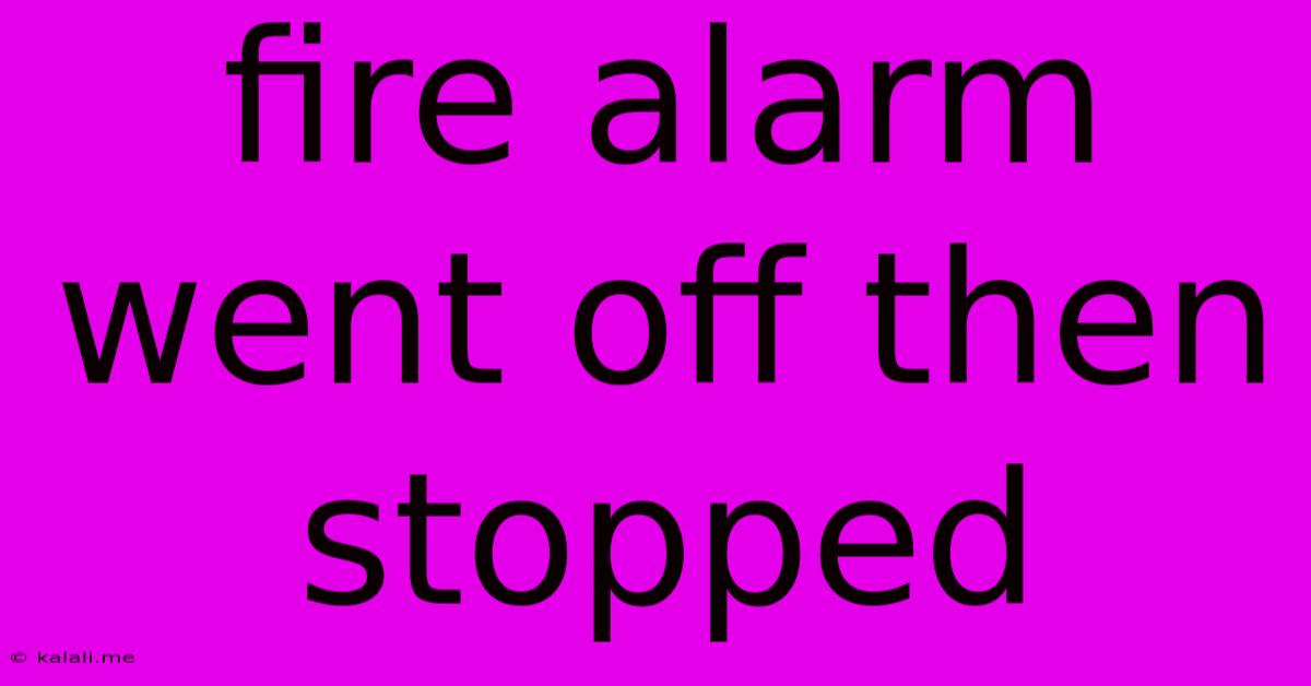 Fire Alarm Went Off Then Stopped