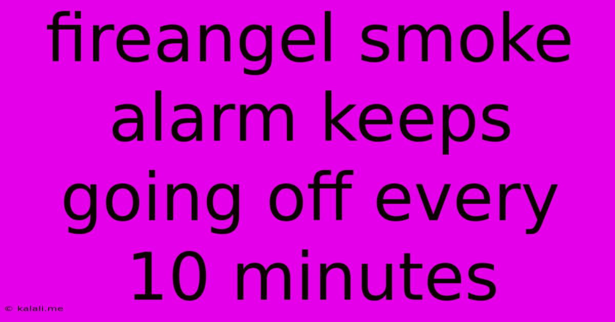 Fireangel Smoke Alarm Keeps Going Off Every 10 Minutes