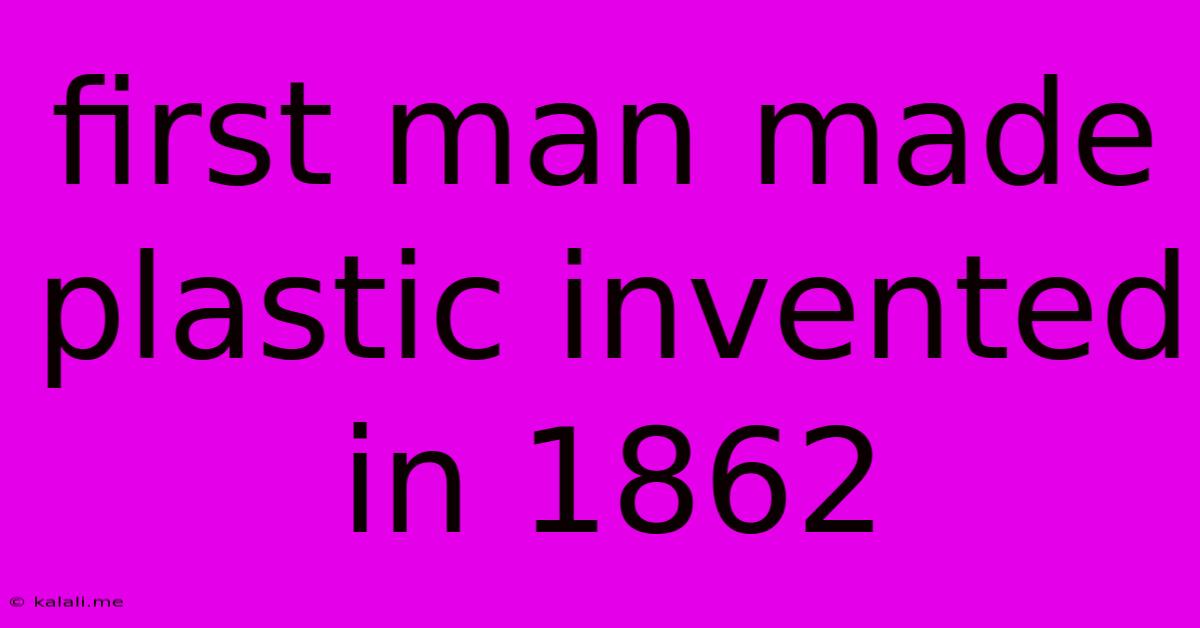 First Man Made Plastic Invented In 1862