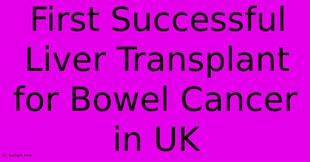 First Successful Liver Transplant For Bowel Cancer In UK