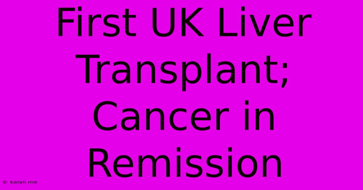 First UK Liver Transplant; Cancer In Remission