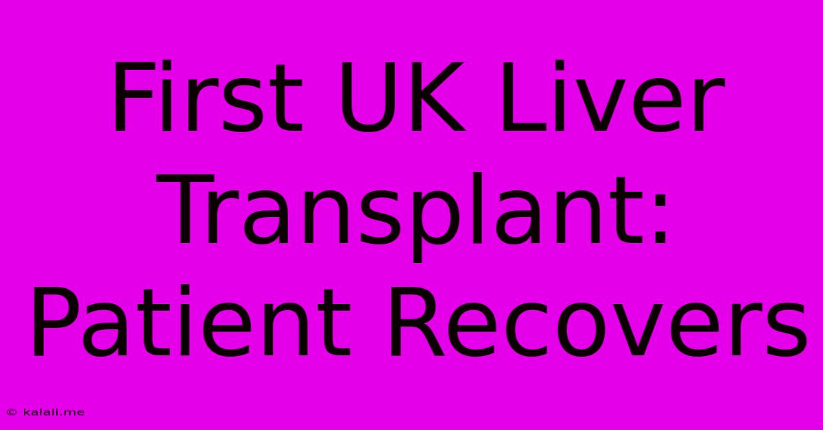 First UK Liver Transplant: Patient Recovers