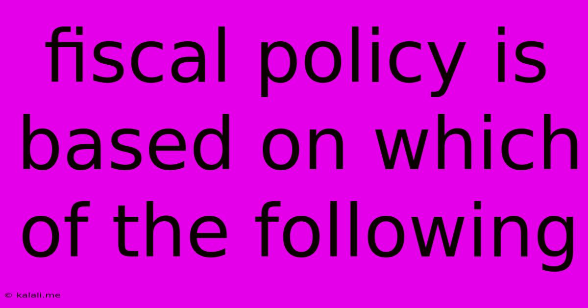 Fiscal Policy Is Based On Which Of The Following