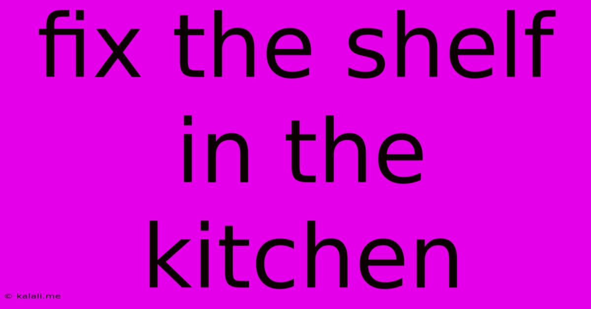 Fix The Shelf In The Kitchen