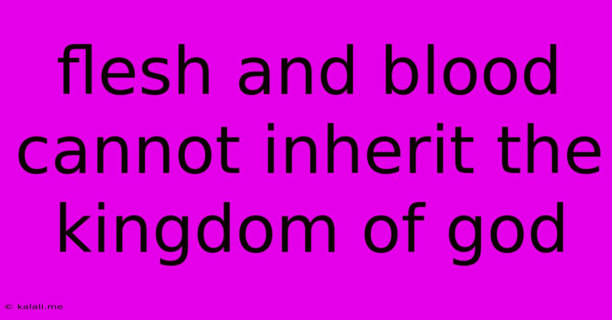 Flesh And Blood Cannot Inherit The Kingdom Of God