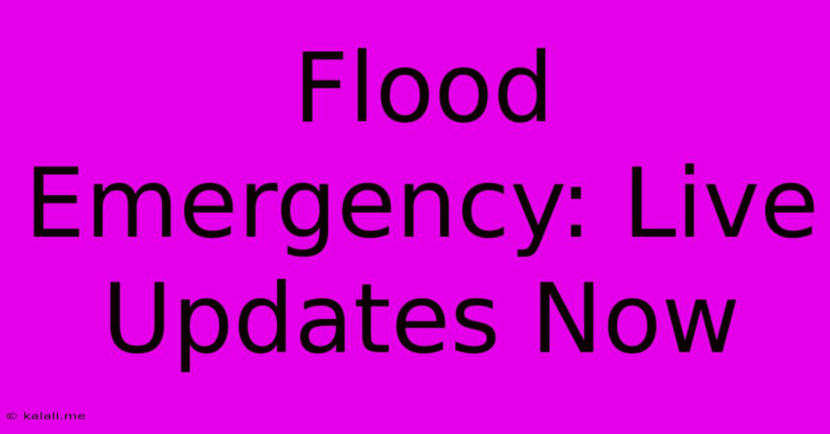 Flood Emergency: Live Updates Now