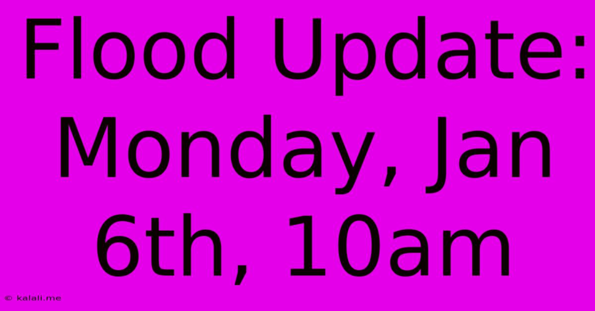 Flood Update: Monday, Jan 6th, 10am